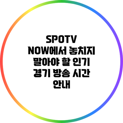 SPOTV NOW에서 놓치지 말아야 할 인기 경기 방송 시간 안내