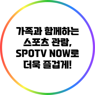 가족과 함께하는 스포츠 관람, SPOTV NOW로 더욱 즐겁게!