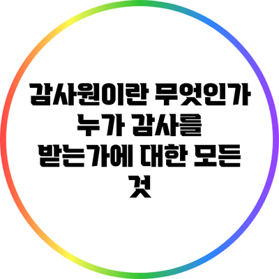 감사원이란 무엇인가? 누가 감사를 받는가에 대한 모든 것