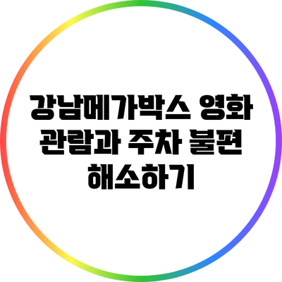 강남메가박스 영화 관람과 주차 불편 해소하기