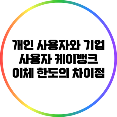 개인 사용자와 기업 사용자 케이뱅크 이체 한도의 차이점