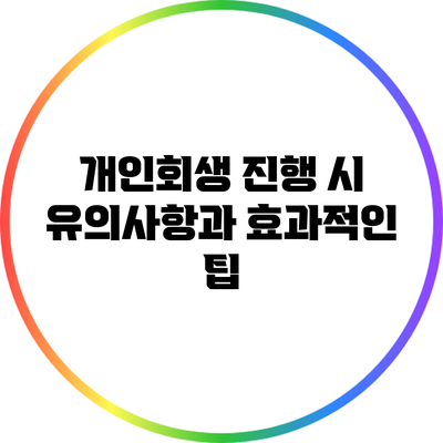 개인회생 진행 시 유의사항과 효과적인 팁