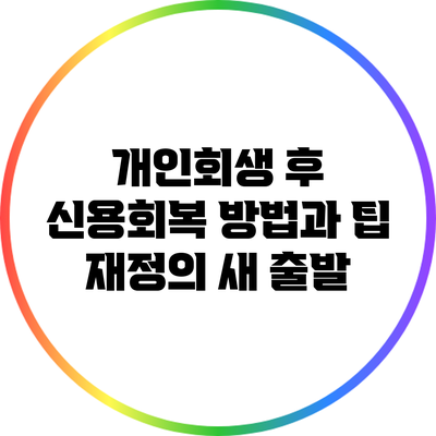 개인회생 후 신용회복 방법과 팁: 재정의 새 출발