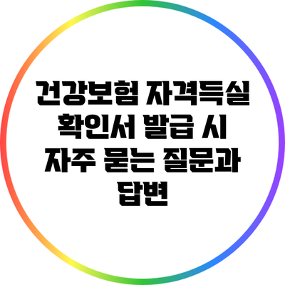 건강보험 자격득실 확인서 발급 시 자주 묻는 질문과 답변