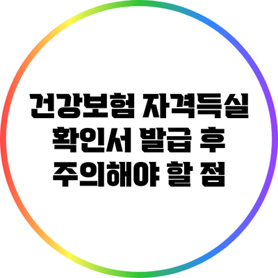 건강보험 자격득실 확인서 발급 후 주의해야 할 점