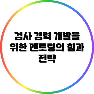 검사 경력 개발을 위한 멘토링의 힘과 전략