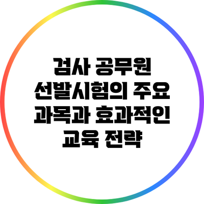 검사 공무원 선발시험의 주요 과목과 효과적인 교육 전략