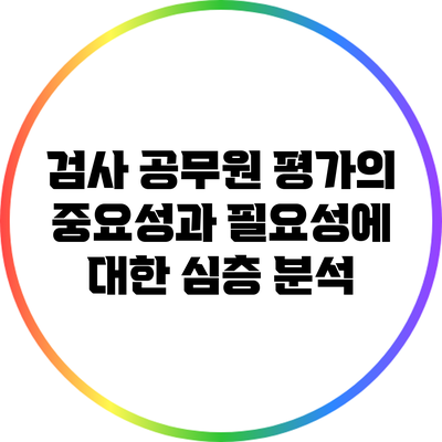 검사 공무원 평가의 중요성과 필요성에 대한 심층 분석
