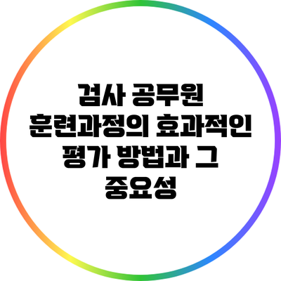 검사 공무원 훈련과정의 효과적인 평가 방법과 그 중요성