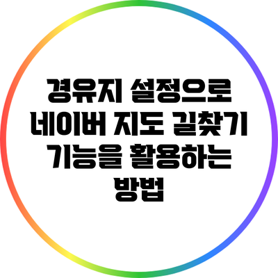 경유지 설정으로 네이버 지도 길찾기 기능을 활용하는 방법
