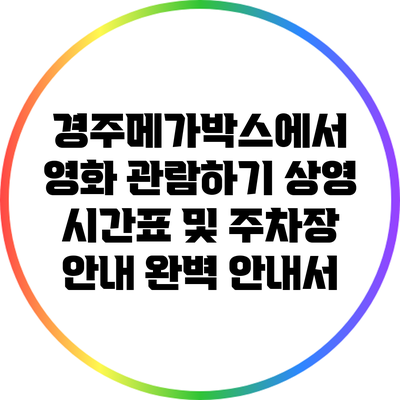 경주메가박스에서 영화 관람하기: 상영 시간표 및 주차장 안내 완벽 안내서