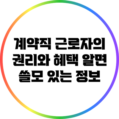 계약직 근로자의 권리와 혜택: 알면 쓸모 있는 정보