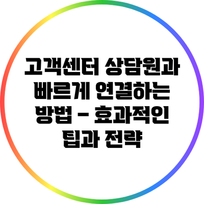 고객센터 상담원과 빠르게 연결하는 방법 – 효과적인 팁과 전략