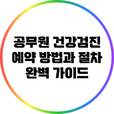 공무원 건강검진 예약 방법과 절차 완벽 가이드