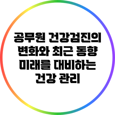 공무원 건강검진의 변화와 최근 동향: 미래를 대비하는 건강 관리