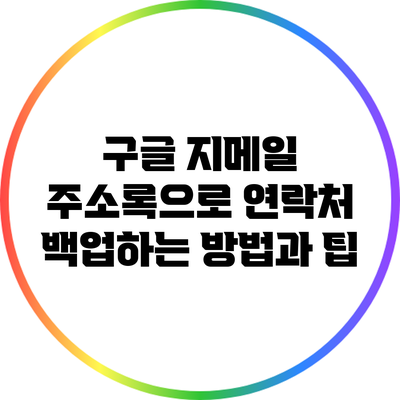 구글 지메일 주소록으로 연락처 백업하는 방법과 팁