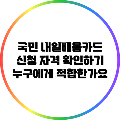국민 내일배움카드 신청 자격 확인하기: 누구에게 적합한가요?