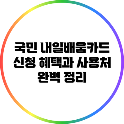 국민 내일배움카드: 신청 혜택과 사용처 완벽 정리