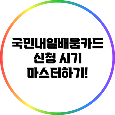 국민내일배움카드 신청 시기 마스터하기!