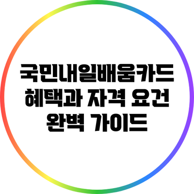 국민내일배움카드 혜택과 자격 요건 완벽 가이드