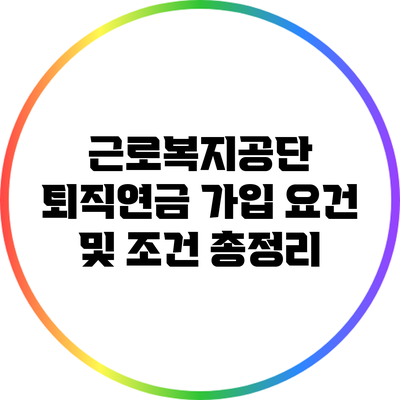 근로복지공단 퇴직연금 가입 요건 및 조건 총정리