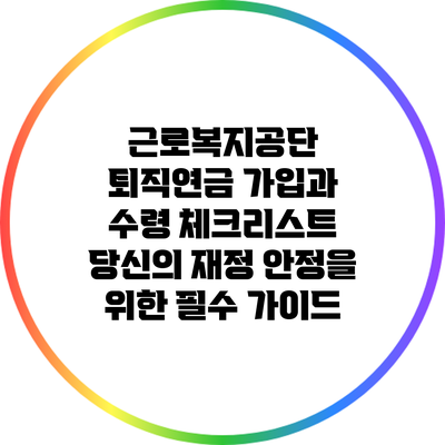 근로복지공단 퇴직연금 가입과 수령 체크리스트: 당신의 재정 안정을 위한 필수 가이드