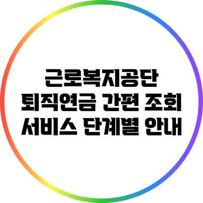 근로복지공단 퇴직연금 간편 조회 서비스 단계별 안내