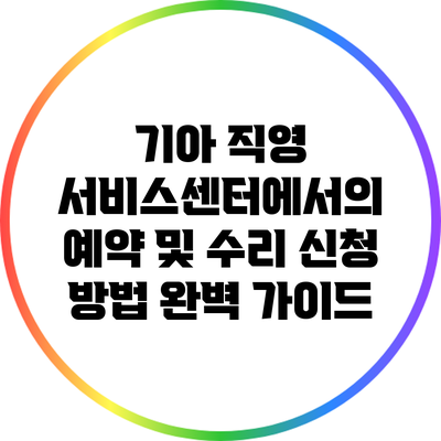 기아 직영 서비스센터에서의 예약 및 수리 신청 방법 완벽 가이드