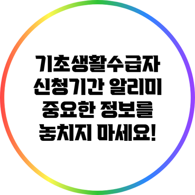 기초생활수급자 신청기간 알리미: 중요한 정보를 놓치지 마세요!