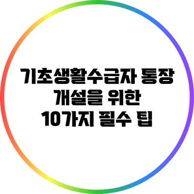 기초생활수급자 통장 개설을 위한 10가지 필수 팁
