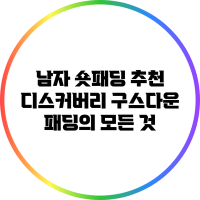 남자 숏패딩 추천: 디스커버리 구스다운 패딩의 모든 것