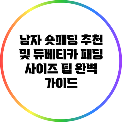 남자 숏패딩 추천 및 듀베티카 패딩 사이즈 팁 완벽 가이드