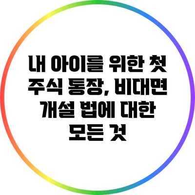 내 아이를 위한 첫 주식 통장, 비대면 개설 법에 대한 모든 것