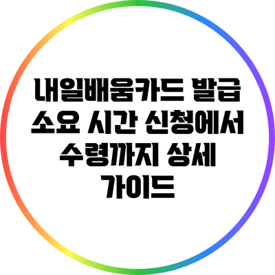 내일배움카드 발급 소요 시간: 신청에서 수령까지 상세 가이드