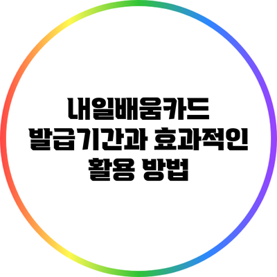내일배움카드 발급기간과 효과적인 활용 방법