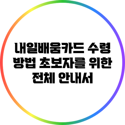 내일배움카드 수령 방법: 초보자를 위한 전체 안내서