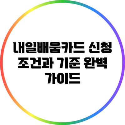 내일배움카드 신청 조건과 기준 완벽 가이드