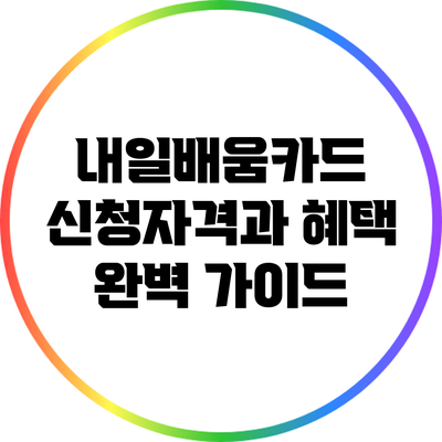 내일배움카드 신청자격과 혜택 완벽 가이드