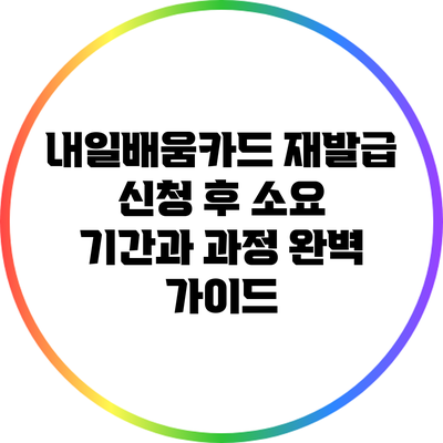 내일배움카드 재발급 신청 후 소요 기간과 과정 완벽 가이드
