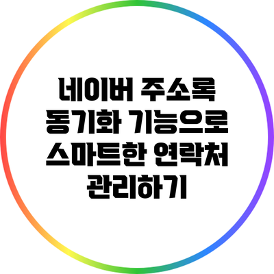 네이버 주소록 동기화 기능으로 스마트한 연락처 관리하기
