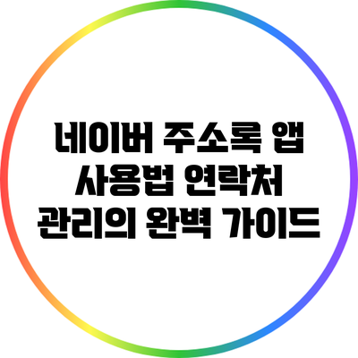 네이버 주소록 앱 사용법: 연락처 관리의 완벽 가이드