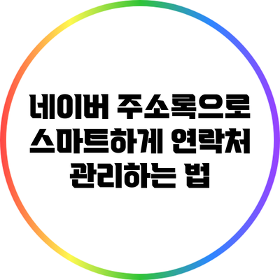 네이버 주소록으로 스마트하게 연락처 관리하는 법