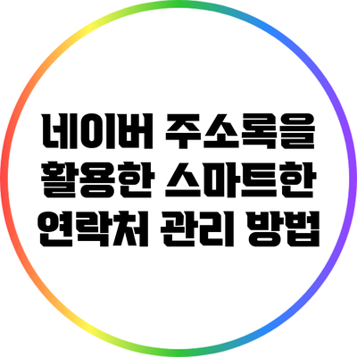 네이버 주소록을 활용한 스마트한 연락처 관리 방법
