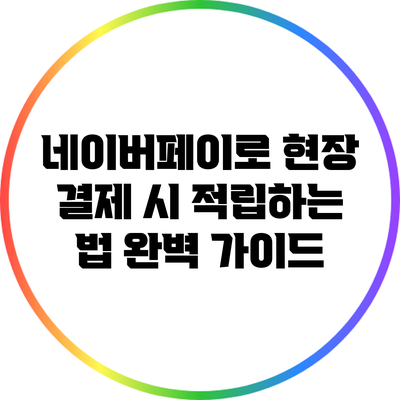 네이버페이로 현장 결제 시 적립하는 법 완벽 가이드