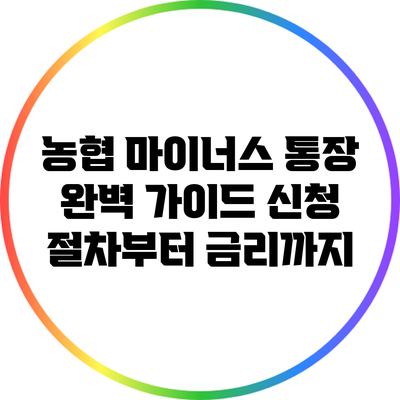 농협 마이너스 통장 완벽 가이드: 신청 절차부터 금리까지