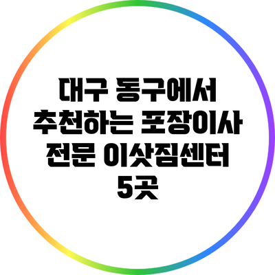 대구 동구에서 추천하는 포장이사 전문 이삿짐센터 5곳