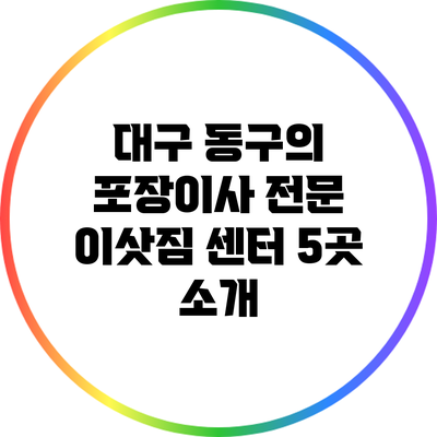 대구 동구의 포장이사 전문 이삿짐 센터 5곳 소개