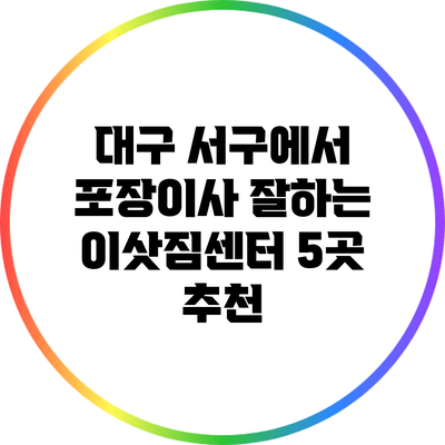 대구 서구에서 포장이사 잘하는 이삿짐센터 5곳 추천