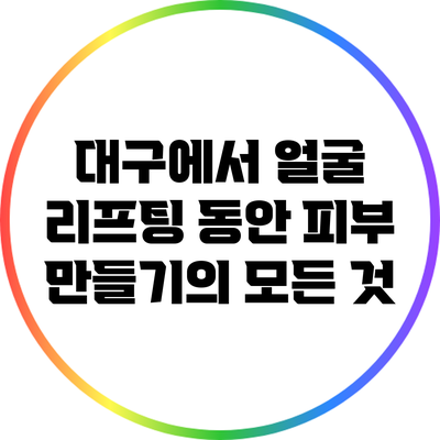 대구에서 얼굴 리프팅: 동안 피부 만들기의 모든 것