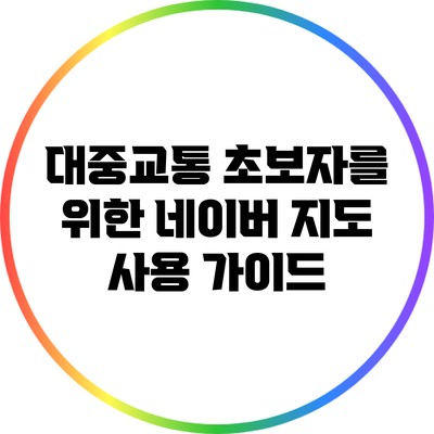 대중교통 초보자를 위한 네이버 지도 사용 가이드